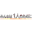 みんなは１人のために (all for one=one all for)