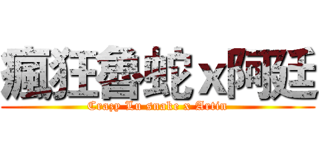 瘋狂魯蛇ｘ阿廷 (Crazy Lu snake x Artin)