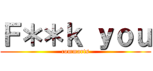 Ｆ＊＊ｋ ｙｏｕ (commarts)