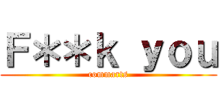 Ｆ＊＊ｋ ｙｏｕ (commarts)