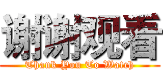 谢谢观看 (Thank You To Watch)