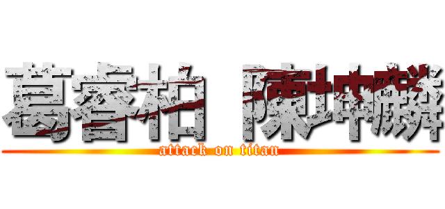 葛睿柏  陳坤麟 (attack on titan)