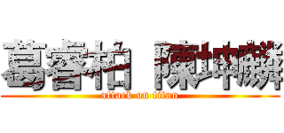 葛睿柏  陳坤麟 (attack on titan)