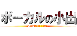 ボーカルの小出 (attack on titan)
