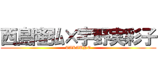 西島隆弘×宇野実彩子 (TAKAUNO)
