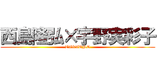 西島隆弘×宇野実彩子 (TAKAUNO)