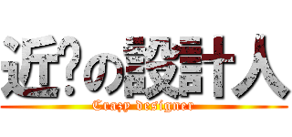 近擊の設計人 (Crazy designer)