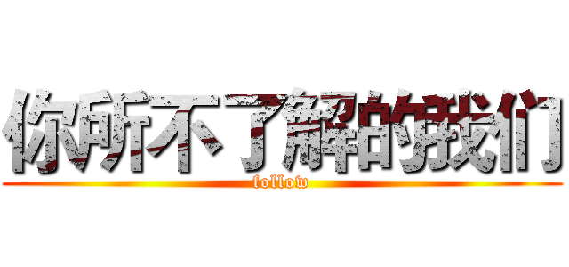 你所不了解的我们 (follow)