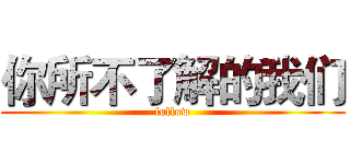 你所不了解的我们 (follow)