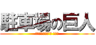 駐車場の巨人 (ＰＡＲＫＩＮＧ’ｓ ＰＩＡ)