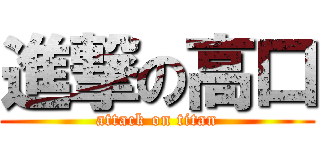 進撃の高口 (attack on titan)