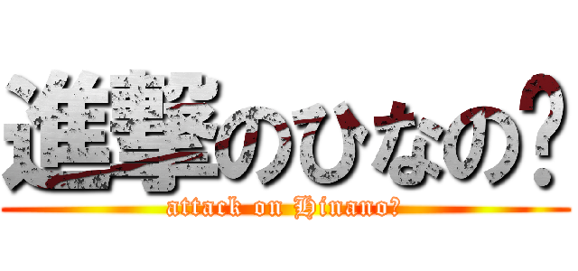 進撃のひなの♡ (attack on Hinano♡)