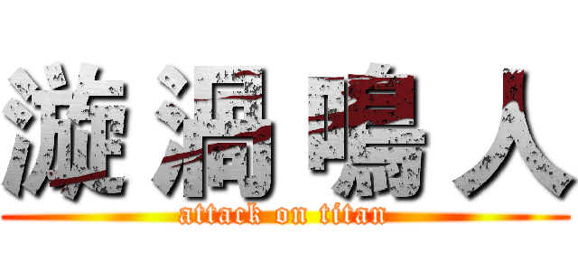 漩 渦 鳴 人 (attack on titan)
