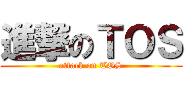 進撃のＴＯＳ (attack on TOS)