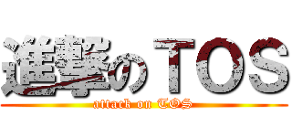 進撃のＴＯＳ (attack on TOS)