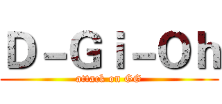 Ｄ－Ｇｉ－Ｏｈ (attack on GG)