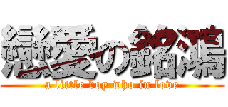 戀愛の銘鴻 (a little boy who in love)