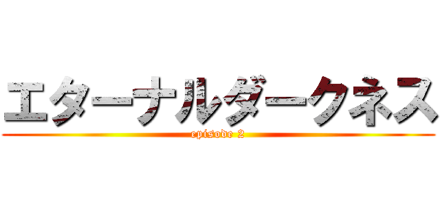 エターナルダークネス (episode 2)