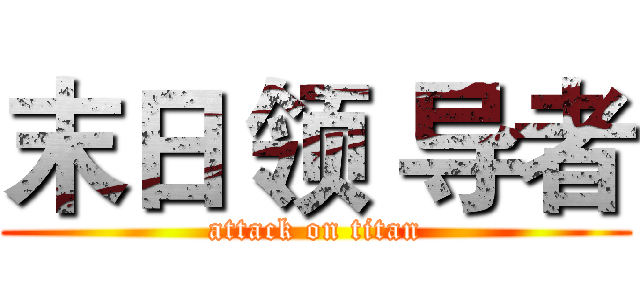 末日 领 导者 (attack on titan)