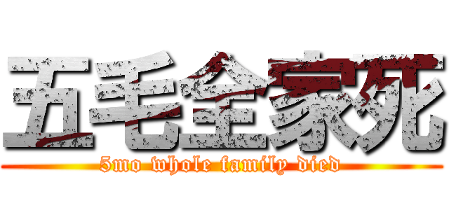 五毛全家死 (5mo whole family died)