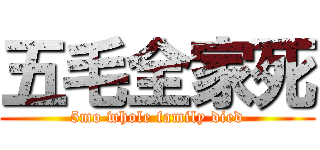 五毛全家死 (5mo whole family died)
