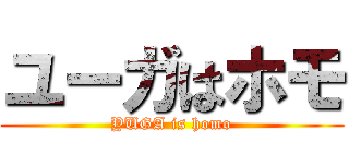 ユーガはホモ (YUGA is homo)