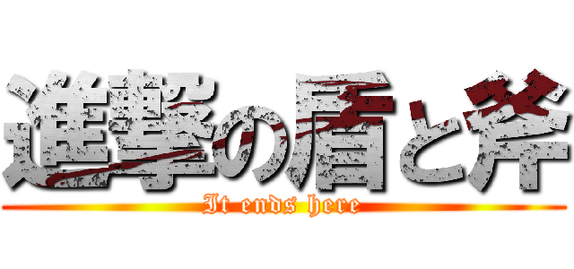 進撃の盾と斧 (It ends here)