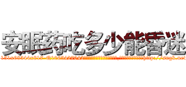 安眠药吃多少能昏迷 (安眠药吃多少能昏迷【电-151x68344x817-Q1065427042元吉药业】我们做的是长期生意,靠的是老客户长期支持http://sngk.net/UwzpP4

参考消息网我们做的是长期生意,靠的是老客户长期支持也许我们早该意识到，就连鲍勃·霍斯金斯（金球奖戏剧类电影男主角 
)