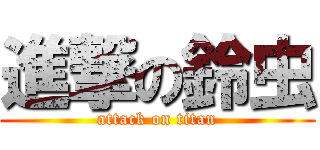 進撃の鈴虫 (attack on titan)