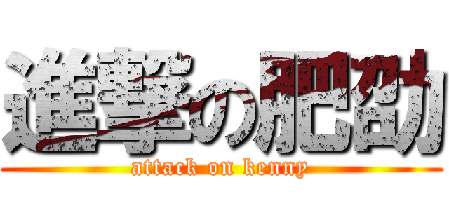 進撃の肥劭 (attack on kenny)