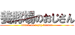 養豚場のおじさん (attack on a pig farmer)