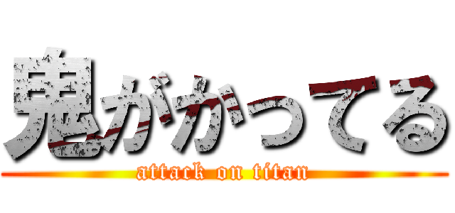 鬼がかってる (attack on titan)