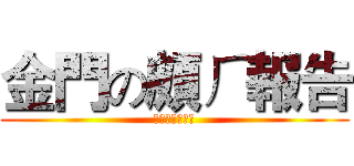 金門の頗ㄏ報告 (嘎啦給給蹦蹦蹦)