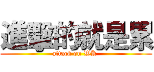 進擊的就是累 (attack on WK )