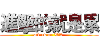 進擊的就是累 (attack on WK )