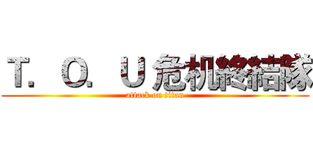 Ｔ．Ｏ．Ｕ 危机終結隊 (attack on titan)
