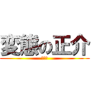 変態の正介 (ぱねぇ)