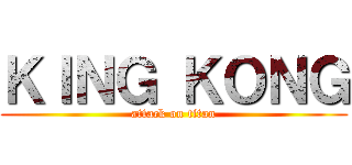 ＫＩＮＧ ＫＯＮＧ (attack on titan)