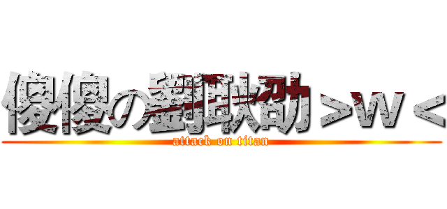 傻傻の劉耿劭＞ｗ＜ (attack on titan)