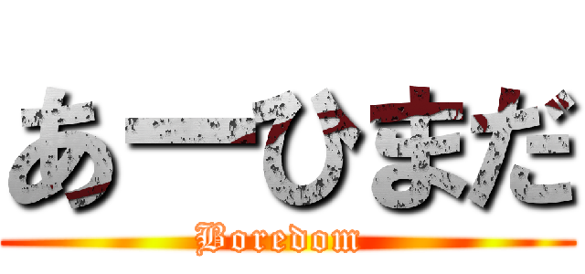 あーひまだ (Boredom )