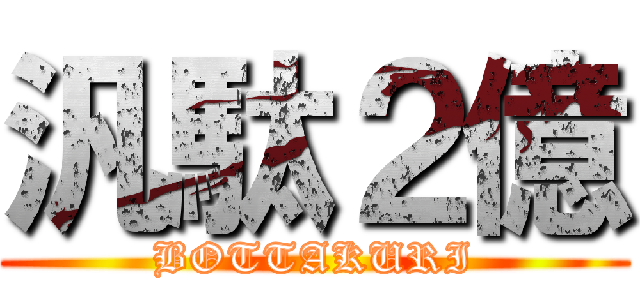 汎駄２億 (BOTTAKURI)