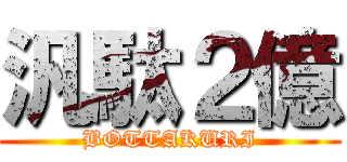 汎駄２億 (BOTTAKURI)