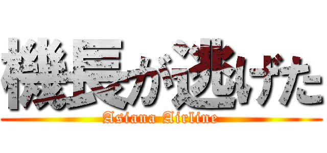 機長が逃げた (Asiana Airline)