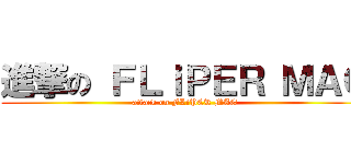 進撃の ＦＬｉＰＥＲ ＭＡＧ (attack on FLiPER MAG)