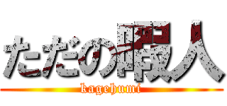 ただの暇人 (kagehumi)