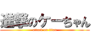 進撃のケーちゃん (attack on titan)