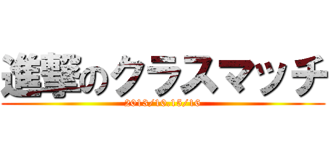 進撃のクラスマッチ (2013/10.15/16)