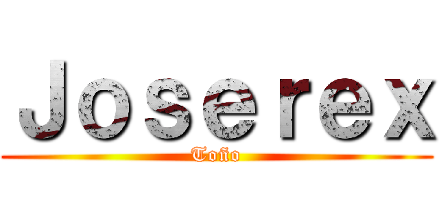 Ｊｏｓｅｒｅｘ (Toño)