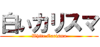 白いカリスマ (White Carisma)
