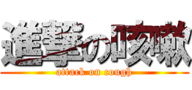 進撃の咳嗽 (attack on cough)
